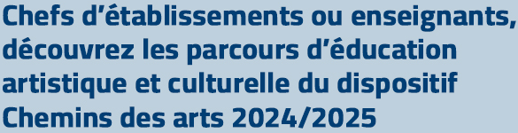 Chefs d'établissements ou enseignants, découvrez les parcours d'éducation artistique et culturelle du dispositif Chemin des Arts 2024/2025